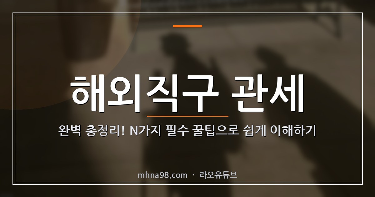 해외직구 관세 완벽 총정리! N가지 필수 꿀팁으로 쉽게 이해하기