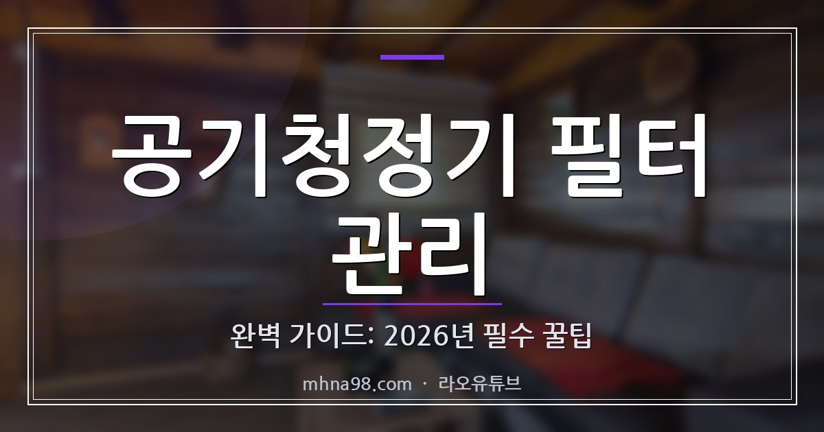 공기청정기 필터 관리 완벽 가이드: 2026년 필수 꿀팁