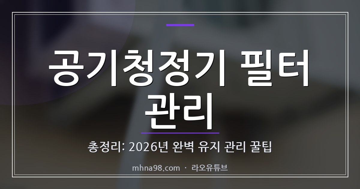공기청정기 필터 관리 총정리: 2026년 완벽 유지 관리 꿀팁