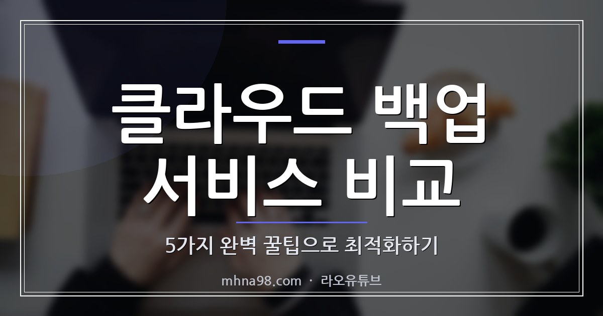 클라우드 백업 서비스 비교: 5가지 완벽 꿀팁으로 최적화하기