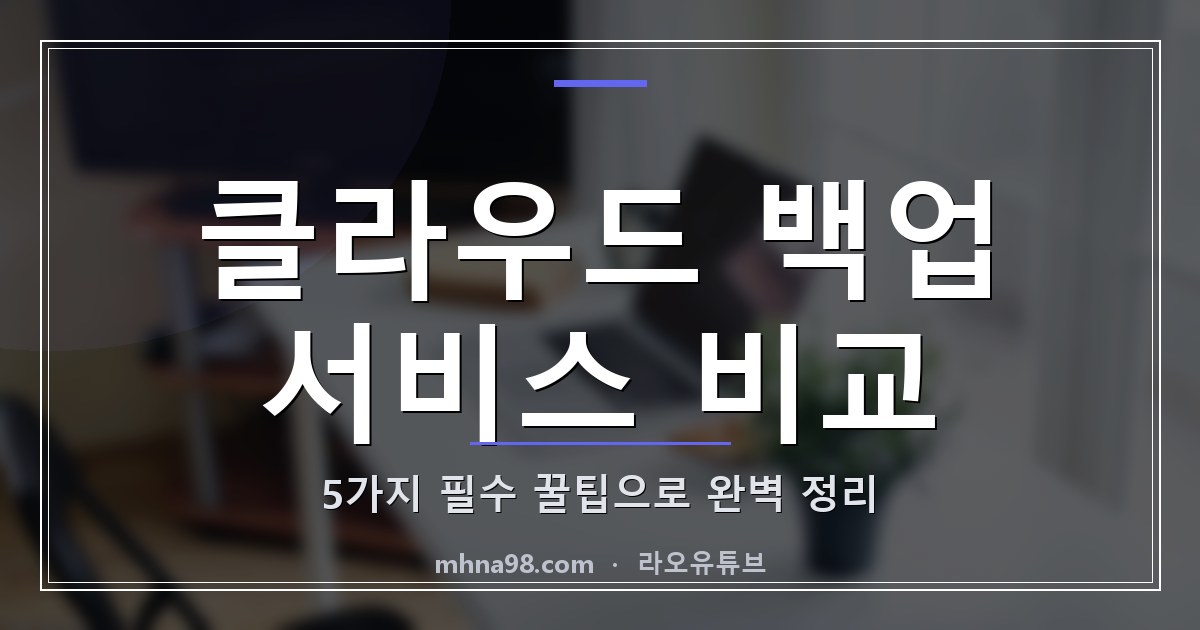 라오유튜브 | 클라우드 백업 서비스 비교: 5가지 필수 꿀팁으로 완벽 정리 클라우드 백업 서비스 비교 이미지