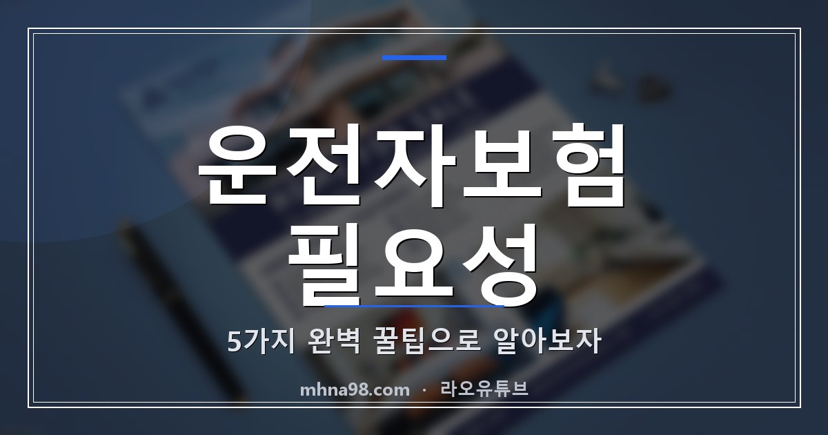 라오유튜브 | 운전자보험 필요성, 5가지 완벽 꿀팁으로 알아보자 운전자보험 필요성에 대한 정보성 블로그