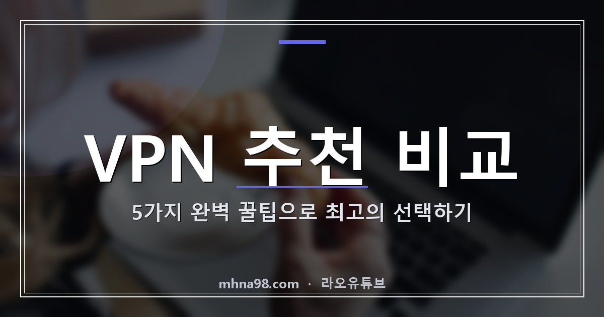 라오유튜브 | VPN 추천 비교: 5가지 완벽 꿀팁으로 최고의 선택하기 VPN 추천 비교 - 다양한 VPN 서비스 비교