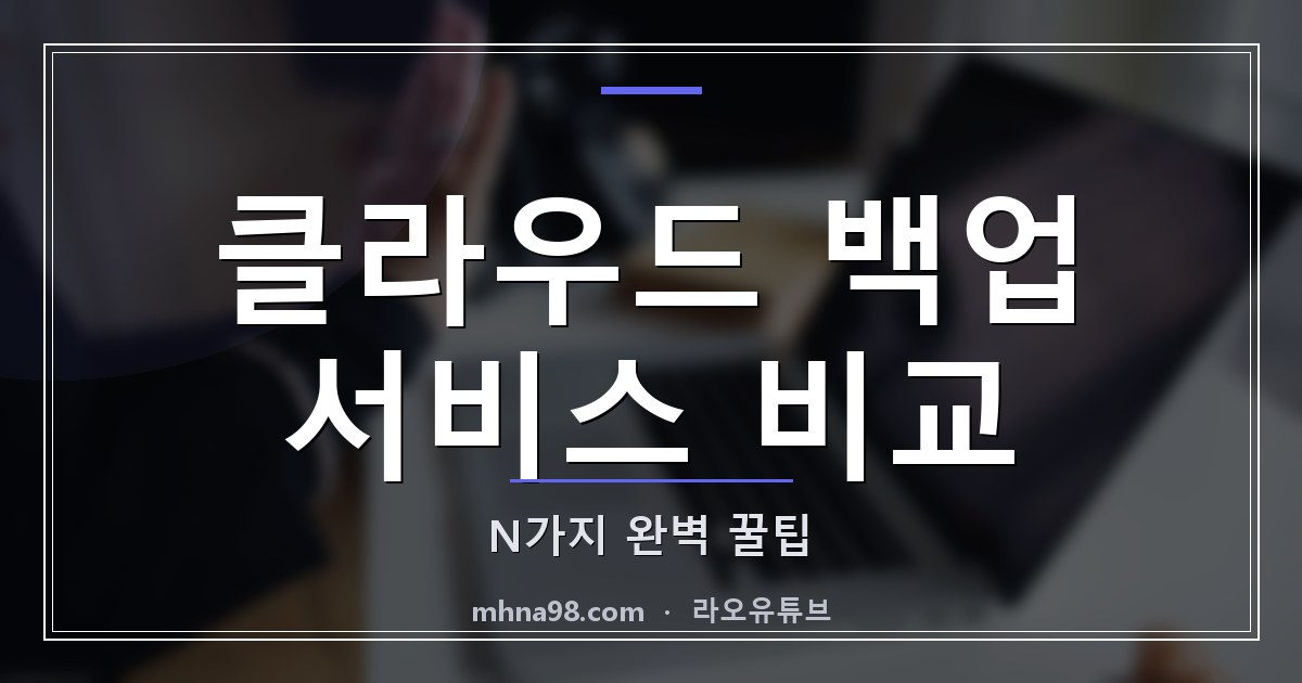 라오유튜브 | 클라우드 백업 서비스 비교: N가지 완벽 꿀팁 클라우드 백업 서비스 비교 이미지