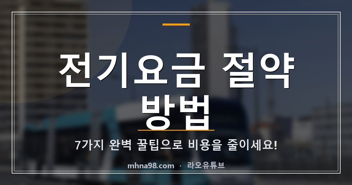 라오유튜브 | 전기요금 절약 방법 7가지 완벽 꿀팁으로 비용을 줄이세요! 전기요금 절약 방법을 소개하는 블로그 이미지