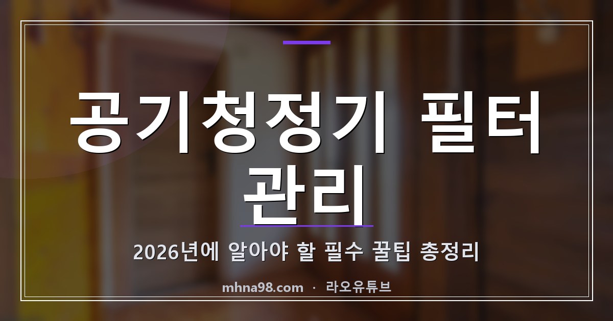 공기청정기 필터 관리: 2026년에 알아야 할 필수 꿀팁 총정리
