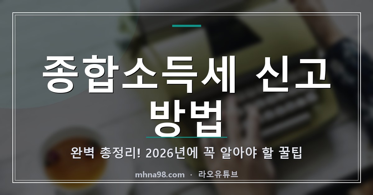 종합소득세 신고 방법 완벽 총정리! 2026년에 꼭 알아야 할 꿀팁