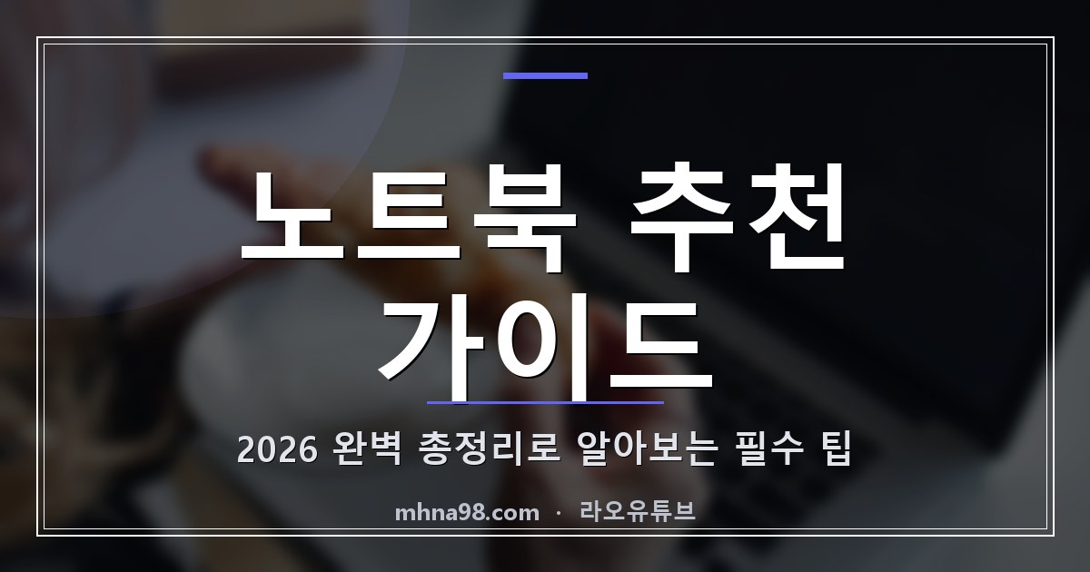 라오유튜브 | 노트북 추천 가이드: 2026 완벽 총정리로 알아보는 필수 팁 노트북 추천 가이드 - 최신 노트북 모델과 성능 분석