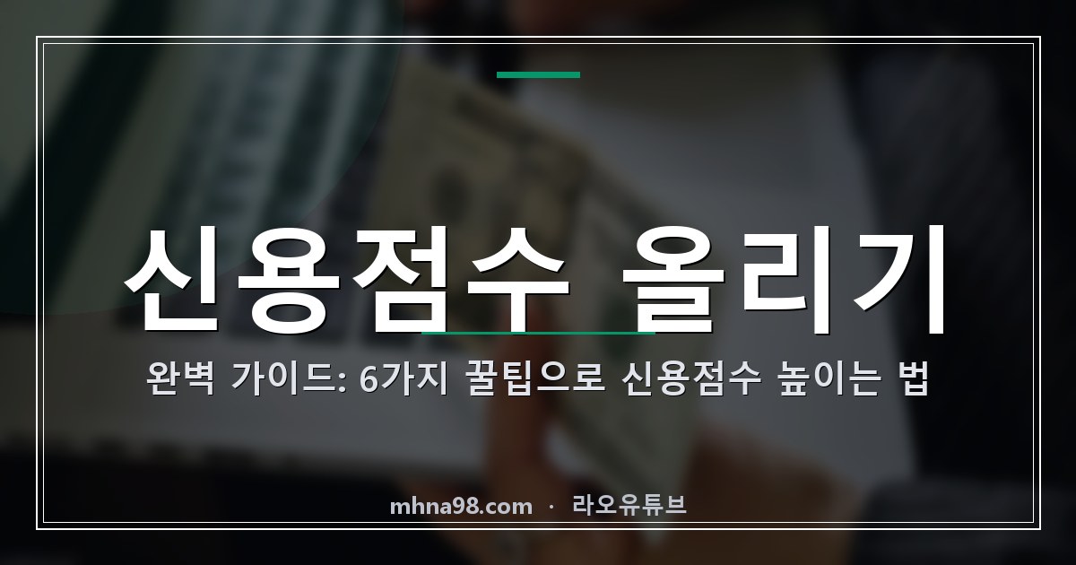 신용점수 올리기 완벽 가이드: 6가지 꿀팁으로 신용점수 높이는 법