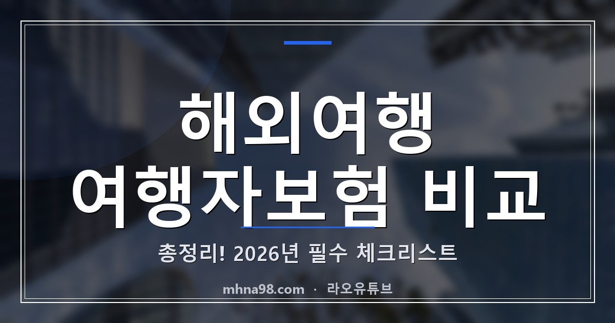 라오유튜브 | 해외여행 여행자보험 비교 총정리! 2026년 필수 체크리스트 해외여행 여행자보험 비교 정보