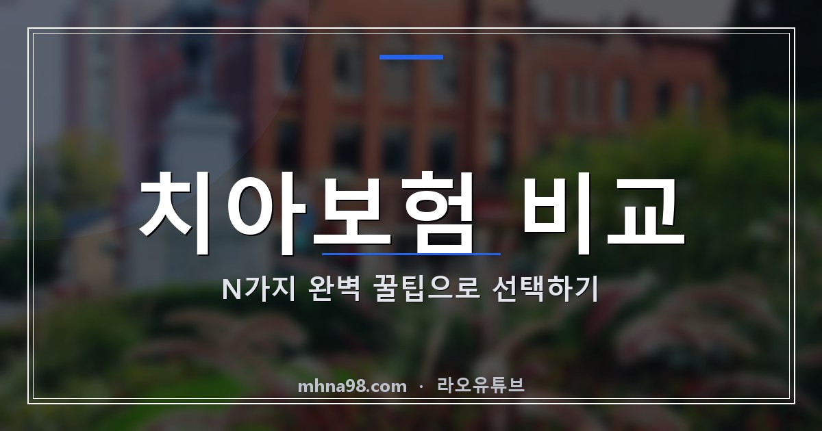 치아보험 비교 N가지 완벽 꿀팁으로 선택하기