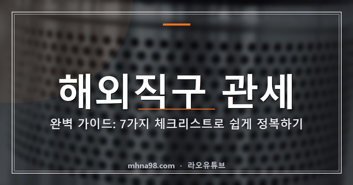라오유튜브 | 해외직구 관세 완벽 가이드: 7가지 체크리스트로 쉽게 정복하기 해외직구 관세에 대한 정보와 체크리스트