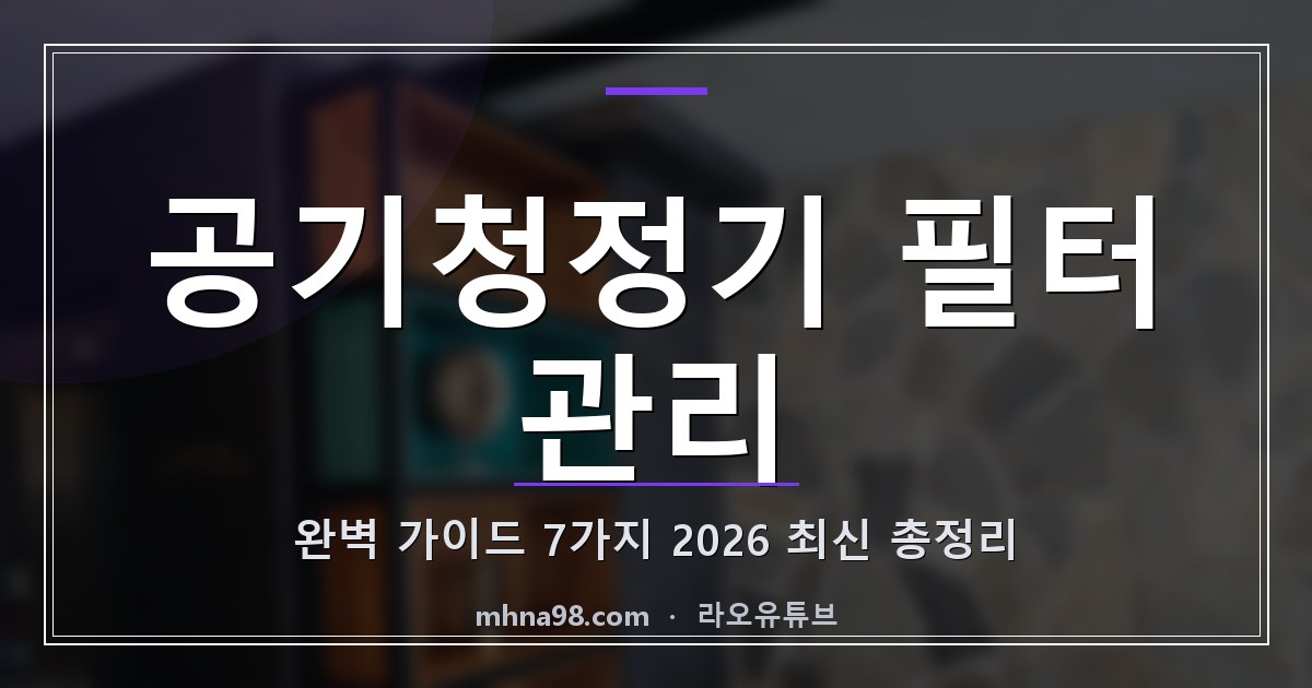 공기청정기 필터 관리 완벽 가이드 7가지 (2026 최신 총정리)