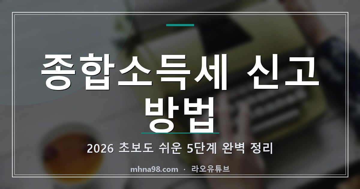 종합소득세 신고 방법 2026, 초보도 쉬운 5단계 완벽 정리