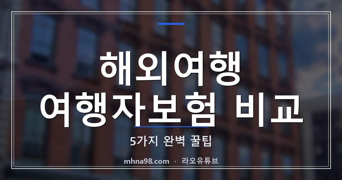 라오유튜브 | 해외여행 여행자보험 비교: 5가지 완벽 꿀팁 해외여행 여행자보험 비교