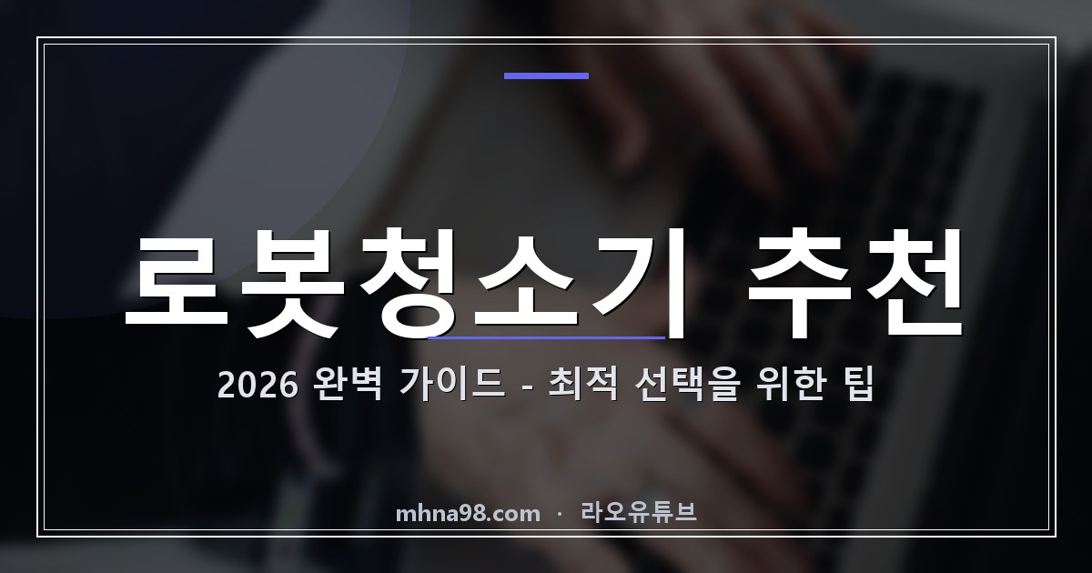 라오유튜브 | 로봇청소기 추천 2026 완벽 가이드 - 최적 선택을 위한 팁 로봇청소기 추천을 위한 다양한 모델 비교