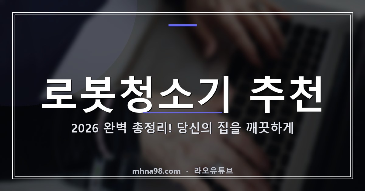 로봇청소기 추천 2026 완벽 총정리! 당신의 집을 깨끗하게