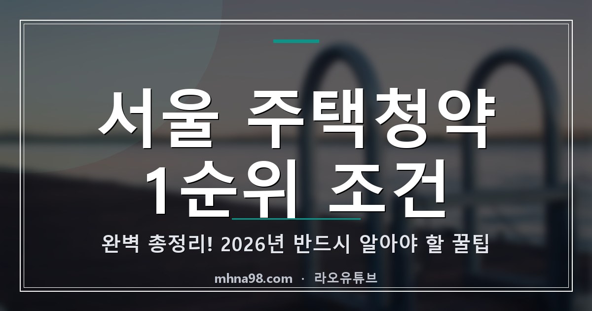 라오유튜브 | 서울 주택청약 1순위 조건 완벽 총정리! 2026년 반드시 알아야 할 꿀팁 서울 주택청약 1순위 조건 정보