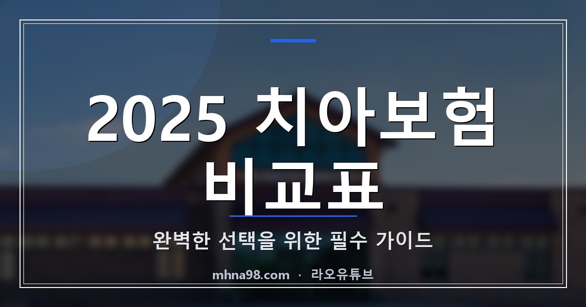 2025 치아보험 비교표: 완벽한 선택을 위한 필수 가이드