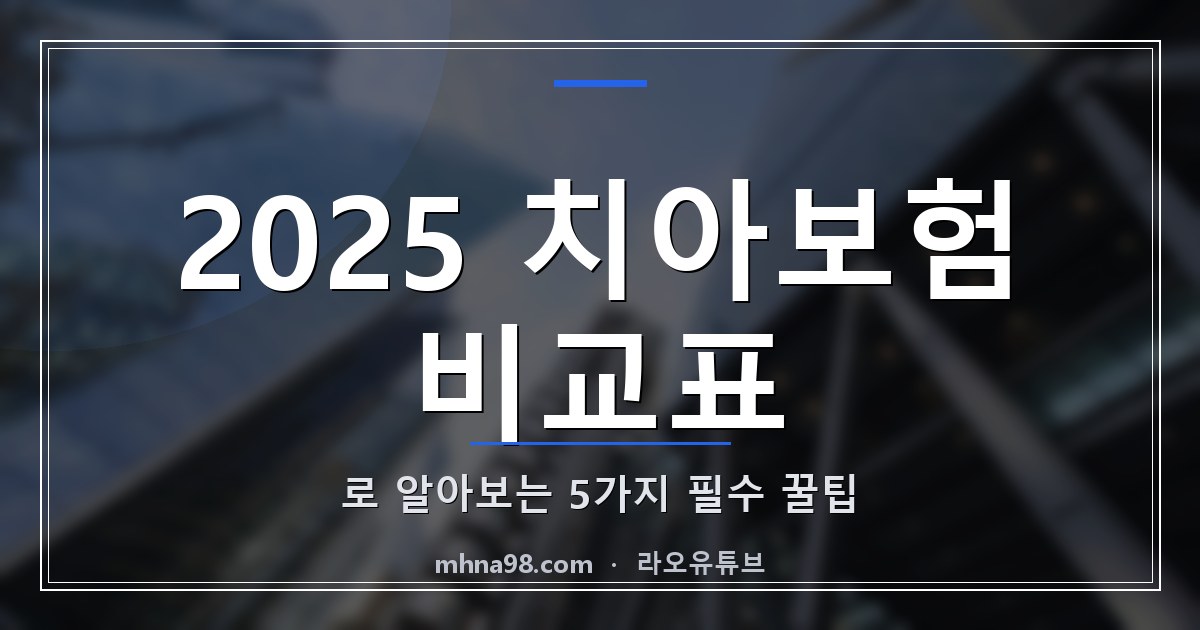 라오유튜브 | 2025 치아보험 비교표로 알아보는 5가지 필수 꿀팁 2025 치아보험 비교표 이미지