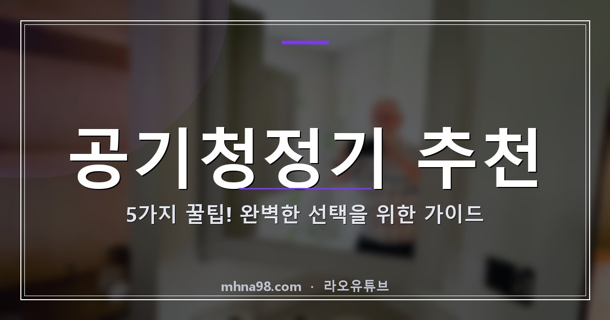 라오유튜브 | 공기청정기 추천 5가지 꿀팁! 완벽한 선택을 위한 가이드 공기청정기 추천 이미지