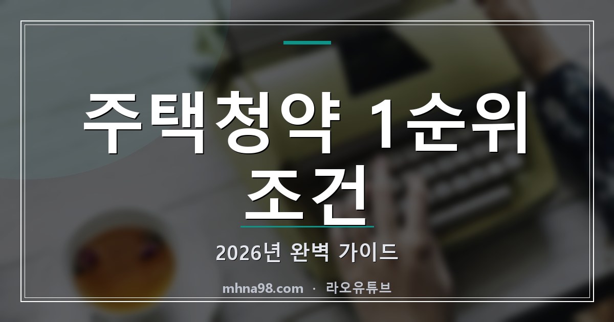 라오유튜브 | 주택청약 1순위 조건 2026년 완벽 가이드 주택청약 1순위 조건 이해하기