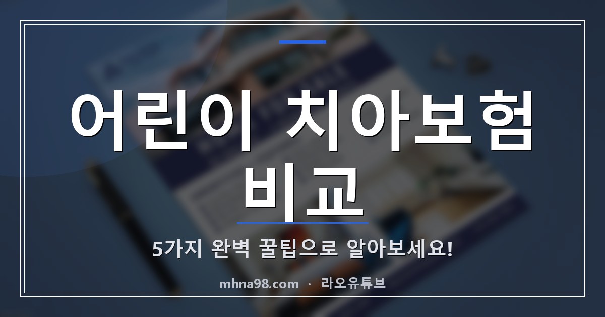 어린이 치아보험 비교: 5가지 완벽 꿀팁으로 알아보세요!
