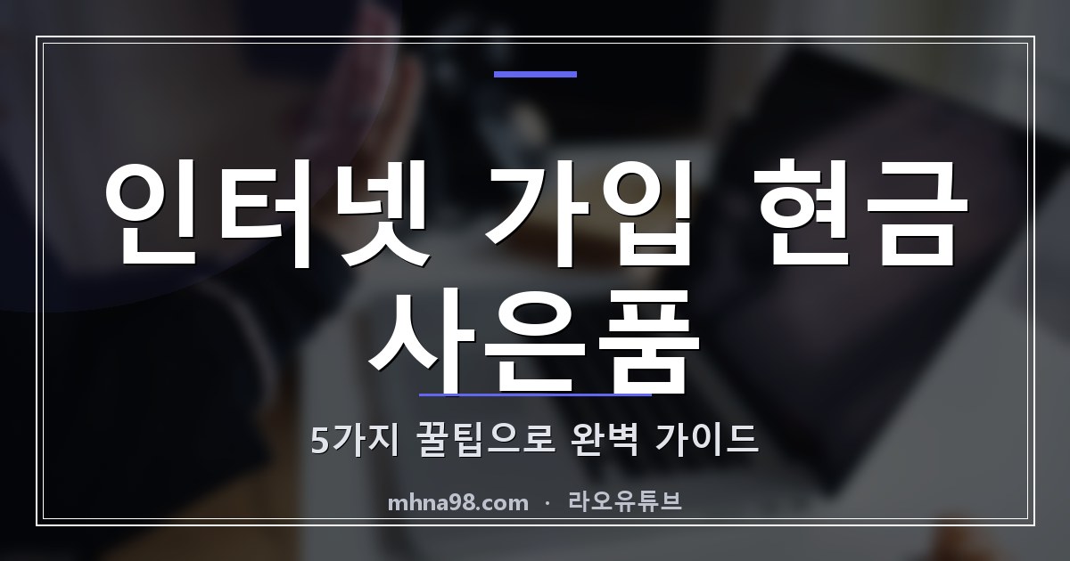 인터넷 가입 현금 사은품 5가지 꿀팁으로 완벽 가이드