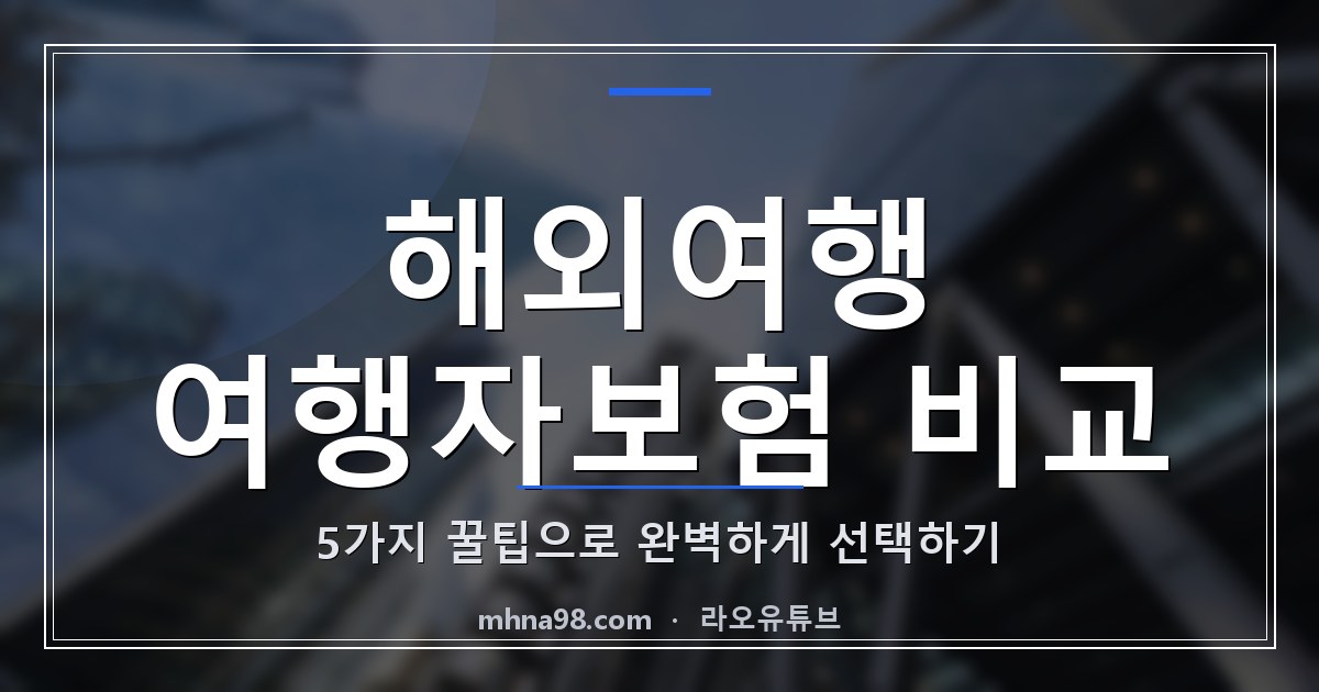 해외여행 여행자보험 비교: 5가지 꿀팁으로 완벽하게 선택하기