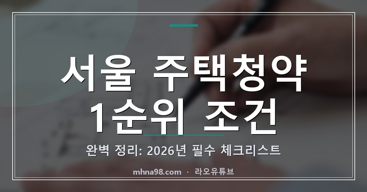 서울 주택청약 1순위 조건 완벽 정리: 2026년 필수 체크리스트