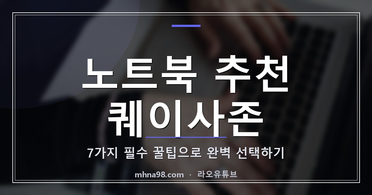 라오유튜브 | 노트북 추천 퀘이사존 7가지 필수 꿀팁으로 완벽 선택하기 노트북 추천 퀘이사존