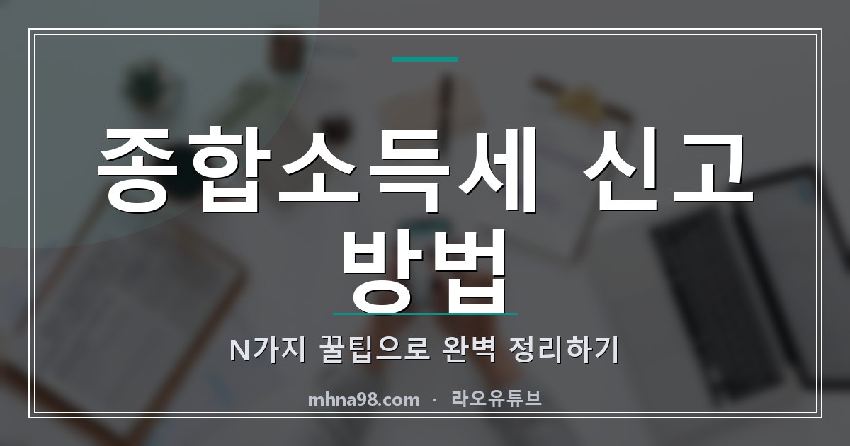라오유튜브 | 종합소득세 신고 방법 N가지 꿀팁으로 완벽 정리하기 종합소득세 신고 방법을 설명하는 이미지