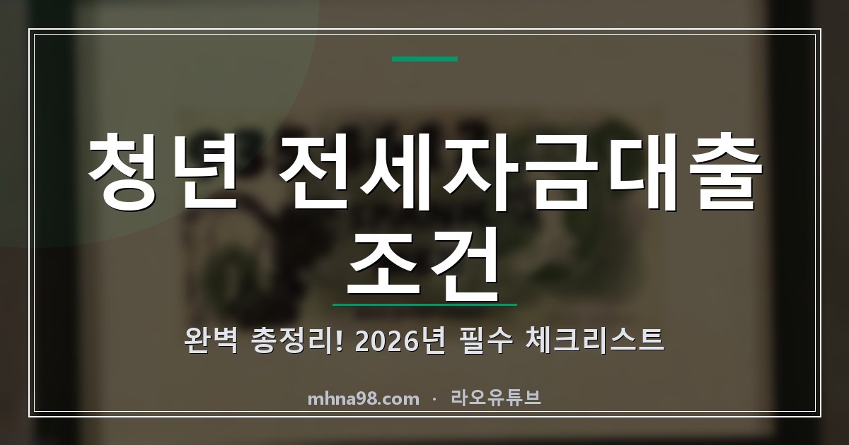 청년 전세자금대출 조건 완벽 총정리! 2026년 필수 체크리스트
