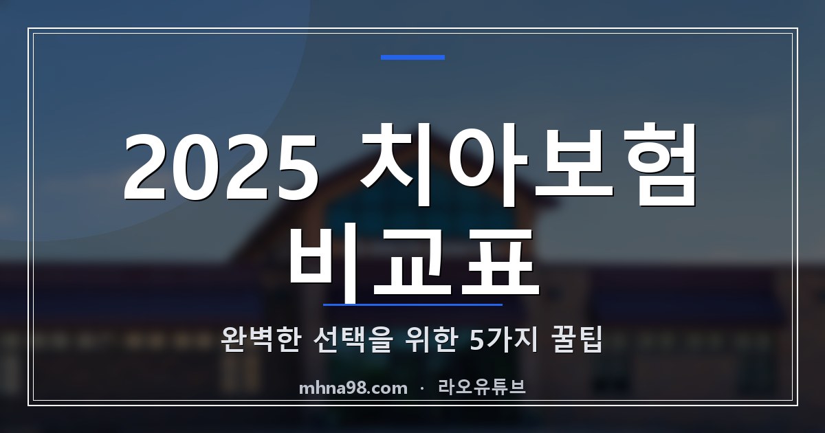 2025 치아보험 비교표: 완벽한 선택을 위한 5가지 꿀팁