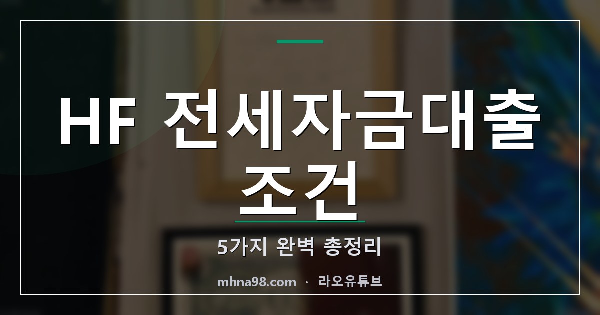 HF 전세자금대출 조건 5가지 완벽 총정리