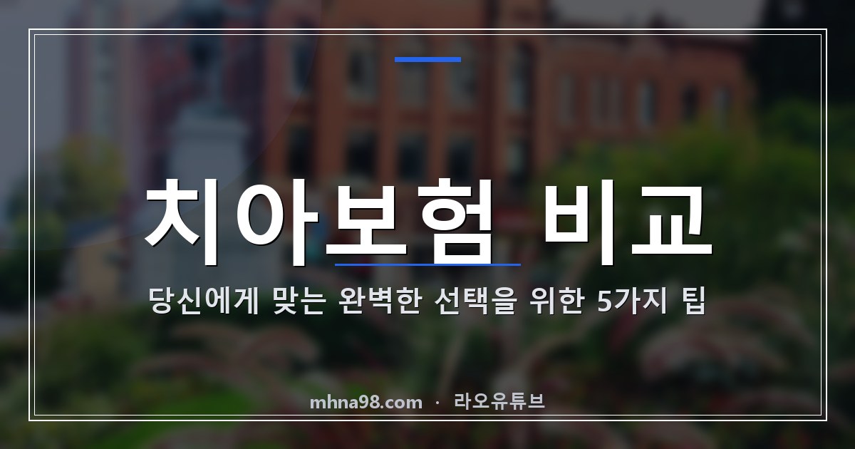 치아보험 비교: 당신에게 맞는 완벽한 선택을 위한 5가지 팁