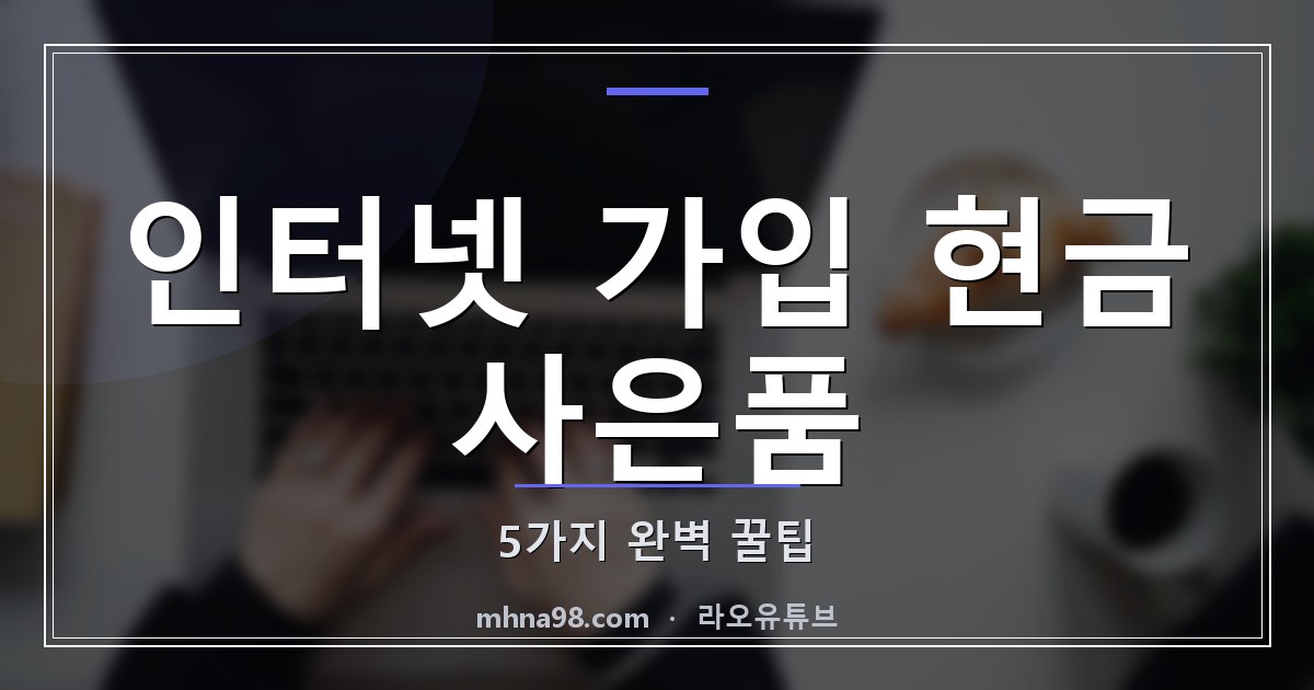 인터넷 가입 현금 사은품 5가지 완벽 꿀팁