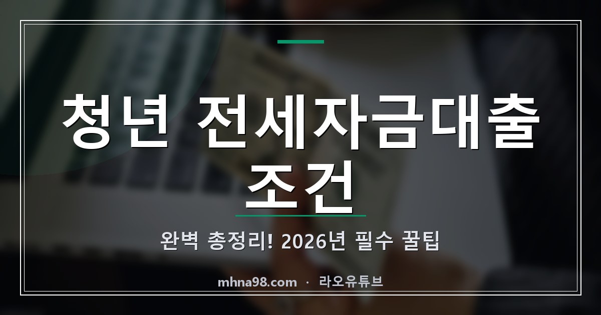 라오유튜브 | 청년 전세자금대출 조건 완벽 총정리! 2026년 필수 꿀팁 청년 전세자금대출 조건 정보 이미지
