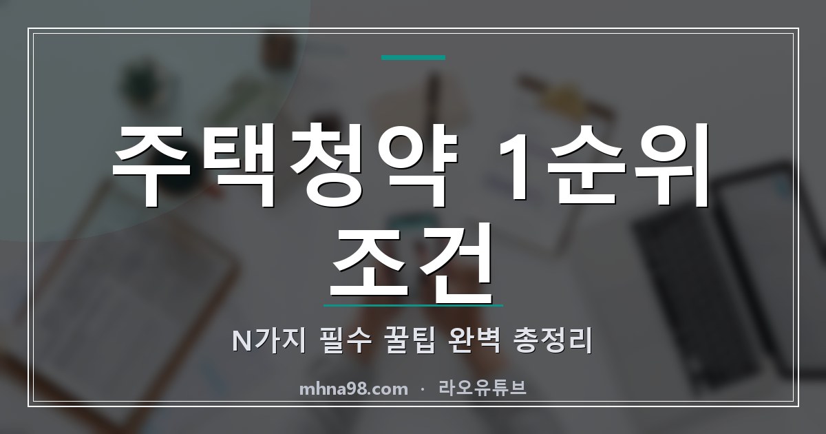라오유튜브 | 주택청약 1순위 조건 N가지 필수 꿀팁 완벽 총정리 주택청약 1순위 조건을 설명하는 이미지