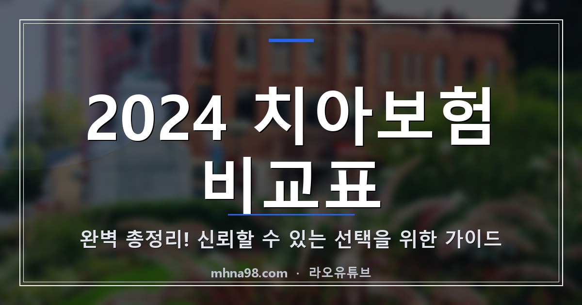 2024 치아보험 비교표 완벽 총정리! 신뢰할 수 있는 선택을 위한 가이드