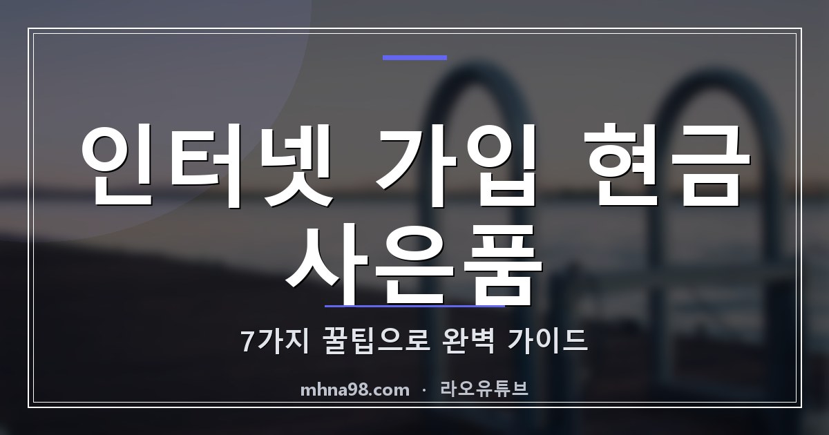 인터넷 가입 현금 사은품 7가지 꿀팁으로 완벽 가이드
