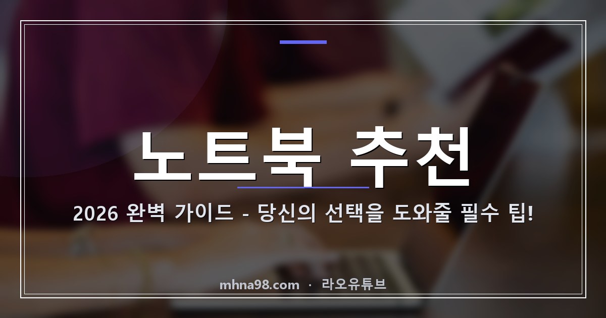 노트북 추천 2026 완벽 가이드 – 당신의 선택을 도와줄 필수 팁!