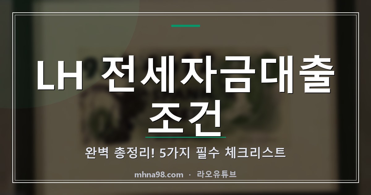 LH 전세자금대출 조건 완벽 총정리! 5가지 필수 체크리스트
