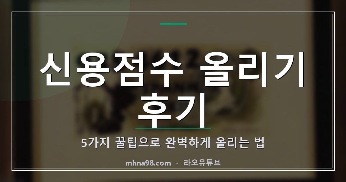 신용점수 올리기 후기: 5가지 꿀팁으로 완벽하게 올리는 법