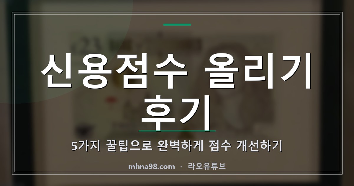 신용점수 올리기 후기: 5가지 꿀팁으로 완벽하게 점수 개선하기