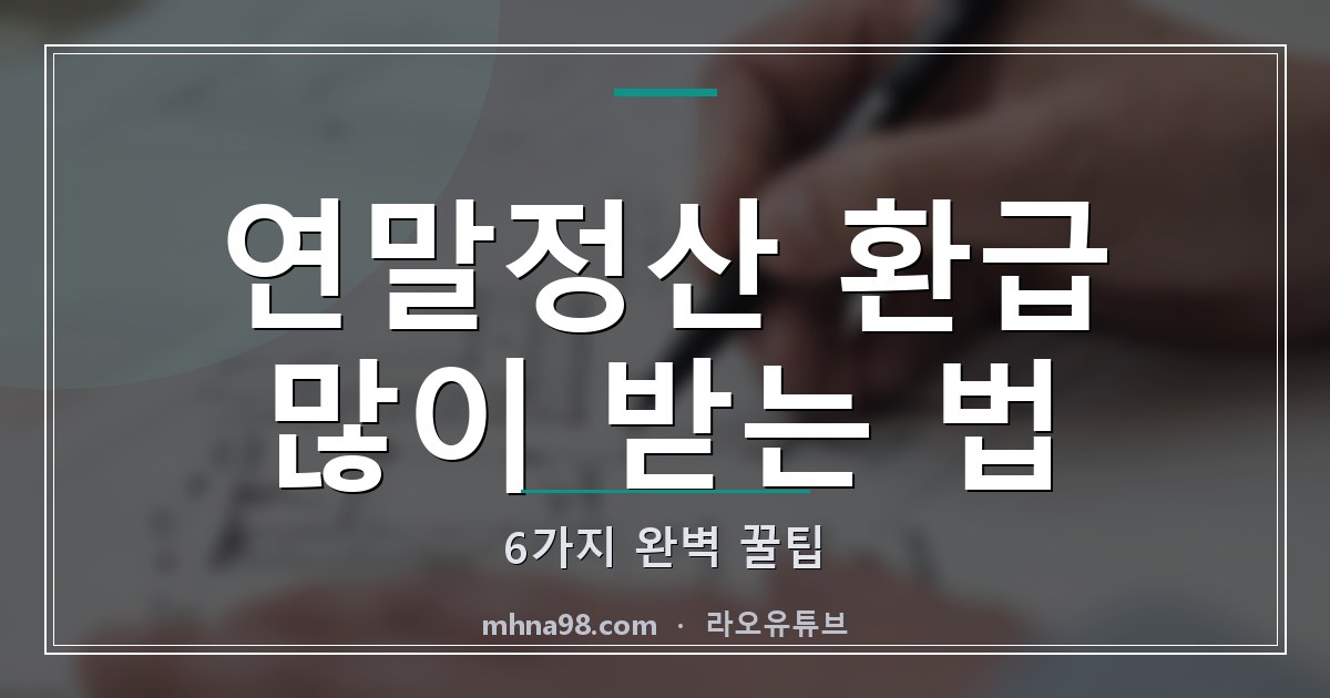 라오유튜브 | 연말정산 환급 많이 받는 법 6가지 완벽 꿀팁 연말정산 환급 많이 받는 법 이미지
