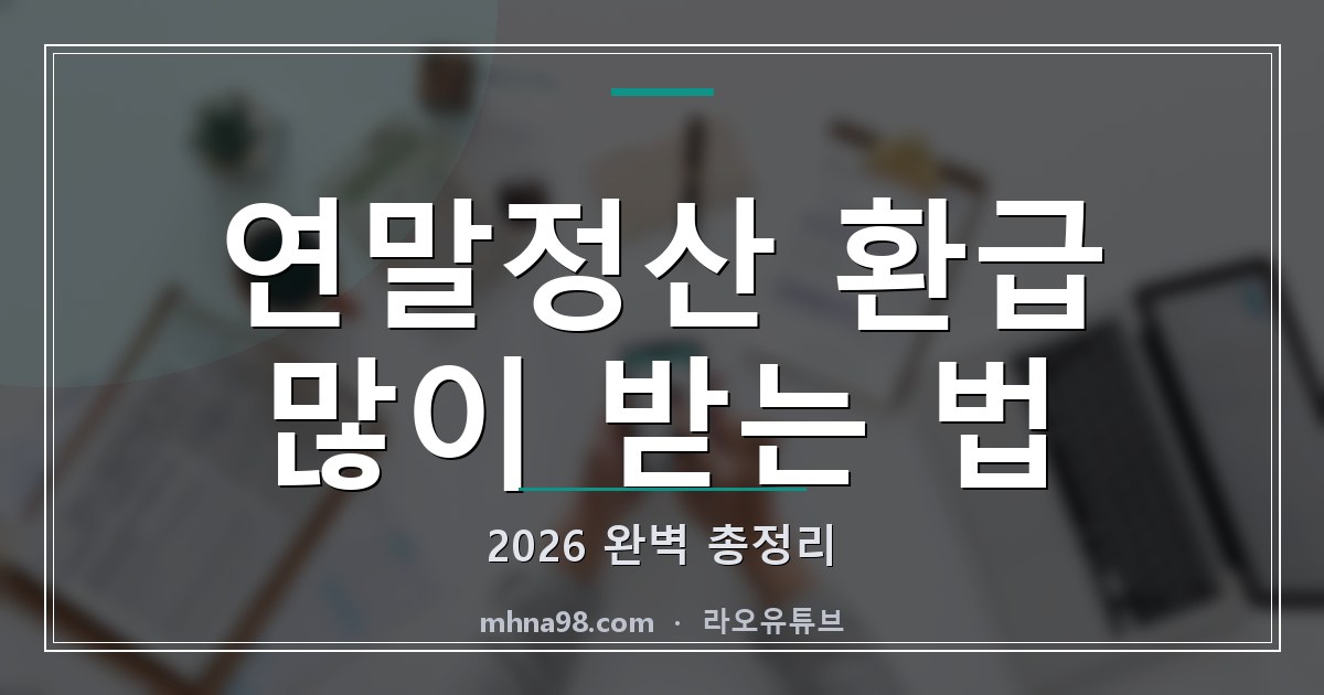 라오유튜브 | 연말정산 환급 많이 받는 법 2026 완벽 총정리 연말정산 환급 많이 받는 법 안내 이미지