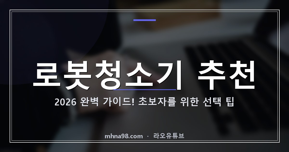 로봇청소기 추천 2026 완벽 가이드! 초보자를 위한 선택 팁