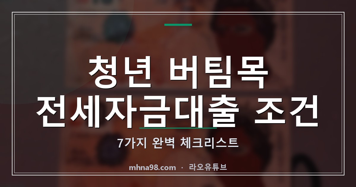 라오유튜브 | 청년 버팀목 전세자금대출 조건 7가지 완벽 체크리스트 청년 버팀목 전세자금대출 조건