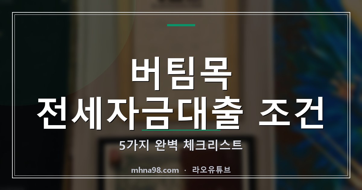 버팀목 전세자금대출 조건 5가지 완벽 체크리스트